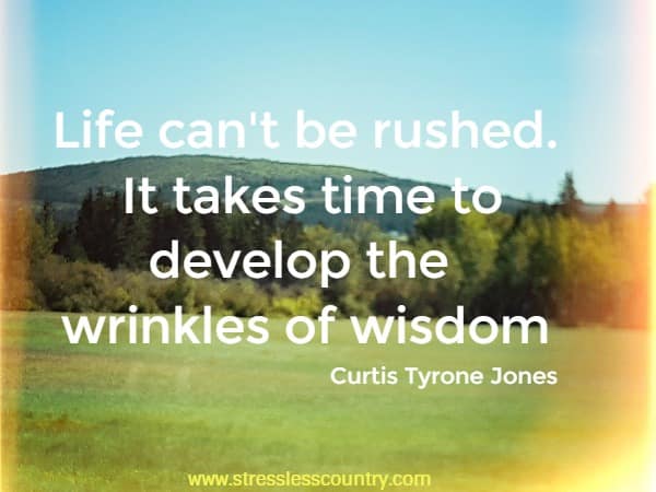 Life can't be rushed. It takes time to develop the wrinkles of wisdom