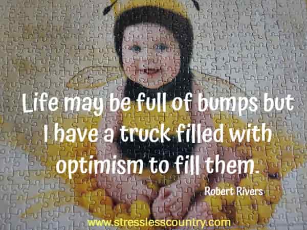  Life may be full of bumps but I have a truck filled with optimism to fill them.