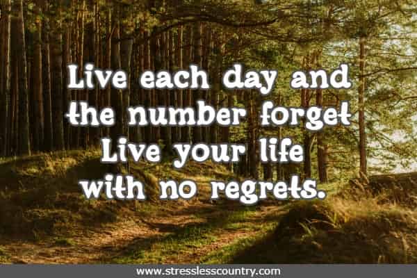 Live each day and the number forget Live your life with no regrets