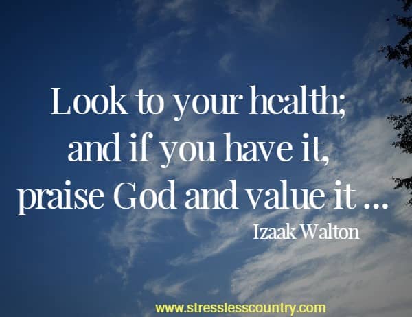 Look to your health; and if you have it, praise God and value it...