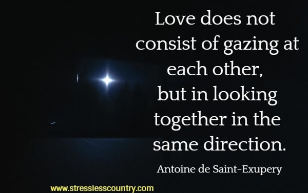 Love does not consist of gazing at each other, but in looking together in the same direction