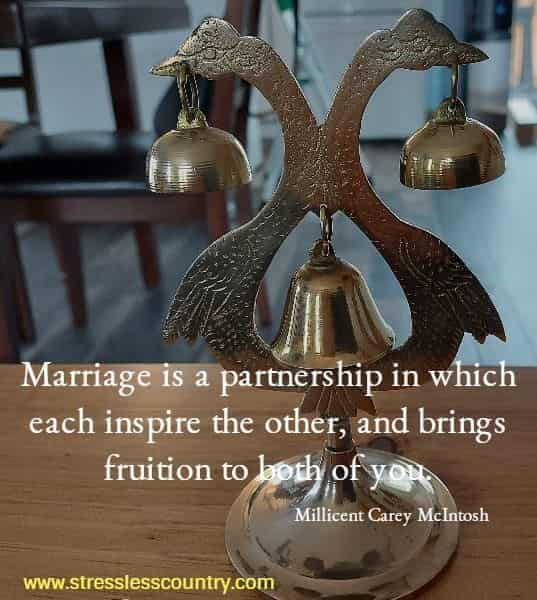 Marriage is a partnership in which each inspire the other, and brings fruition to both of you.