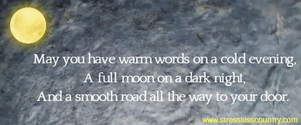 May you have warm words on a cold evening, A full moon on a dark night, And a smooth road all the way to your door. 