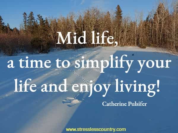 Mid life, a time to simplify your life and enjoy living!