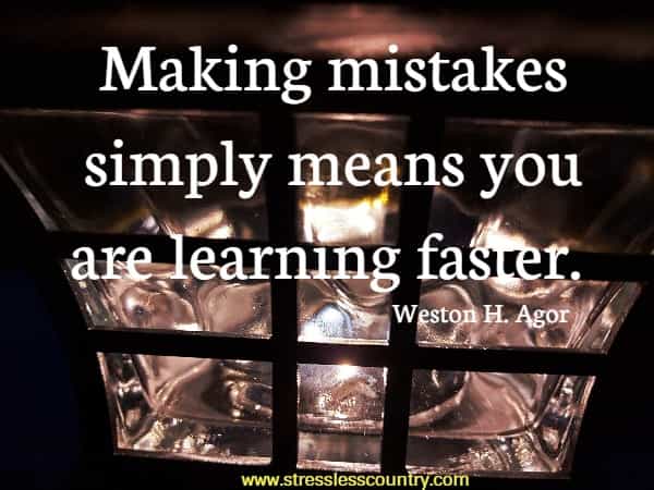 Making mistakes simply means you are learning faster.