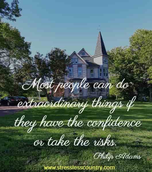 Most people can do extraordinary things if they have the confidence or take the risks.