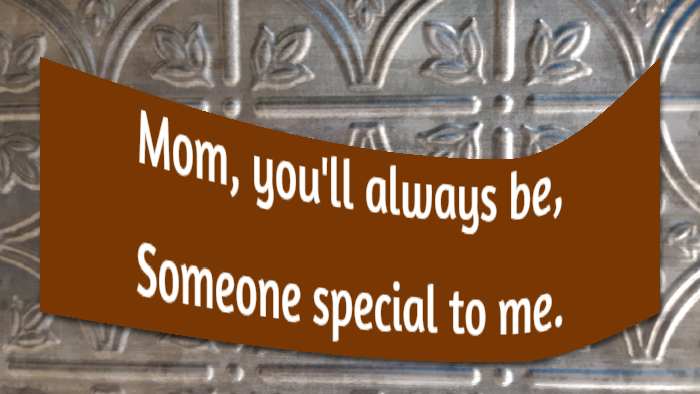Mom, you'll always be, Someone special to me.