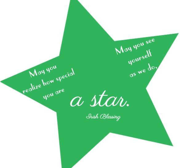 May you realize how special you are May you see yourself as we do, a star. Irish Blessing