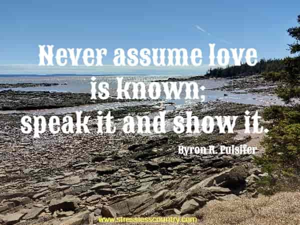 Never assume love is known; speak it and show it.