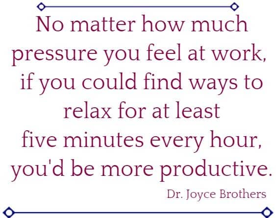 No matter how much pressure you feel at work, if you could find ways to relax for at least five minutes every hour, you'd be more productive.