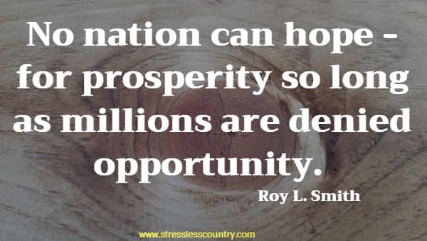 No nation can hope - for prosperity so long as millions are denied opportunity.