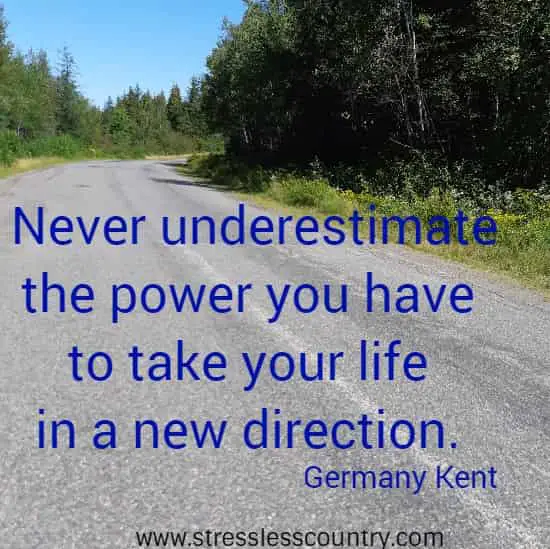 Never underestimate the power you have to take your life in a new direction. 
