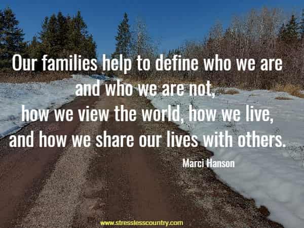 Our families help to define who we are and who we are not, how we view the world, how we live, and how we share our lives with others.