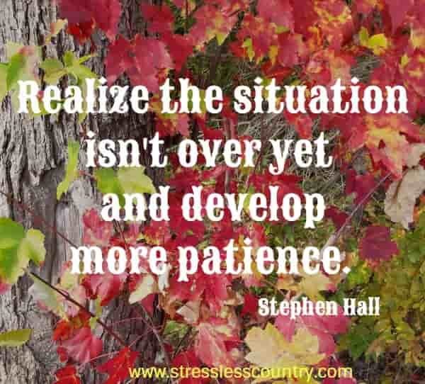 Realize the situation isn't over yet and develop more patience.