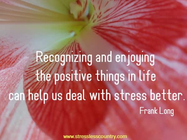 Recognizing and enjoying the positive things in life can help us deal with stress better.