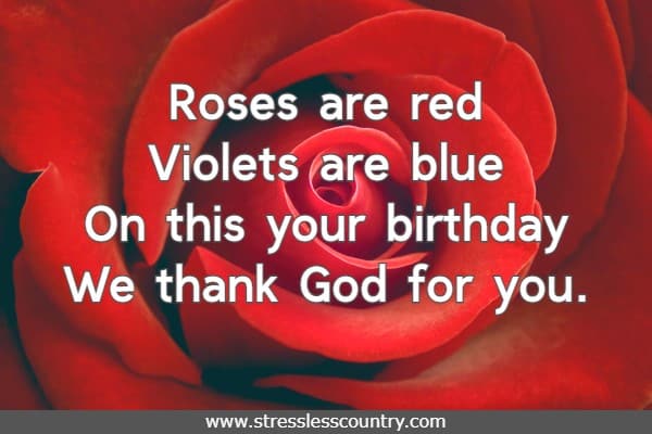 Roses are red Violets are blue On this your birthday We thank God for you.