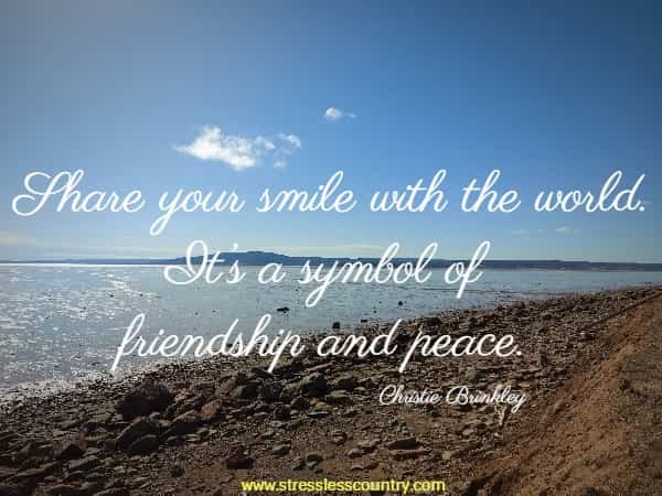 Share your smile with the world. It’s a symbol of friendship and peace.