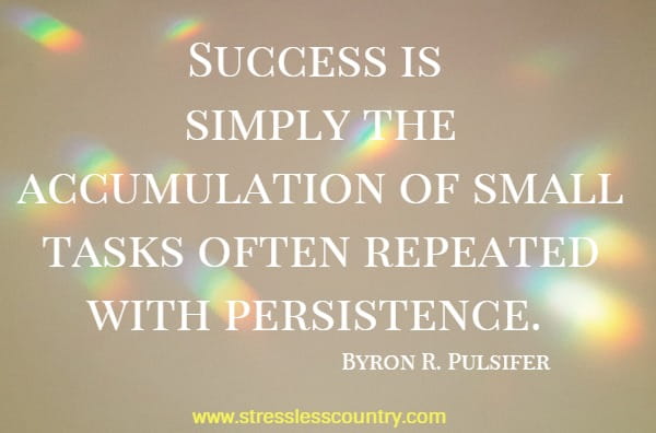 Success is simply the accumulation of small tasks often repeated with persistence.