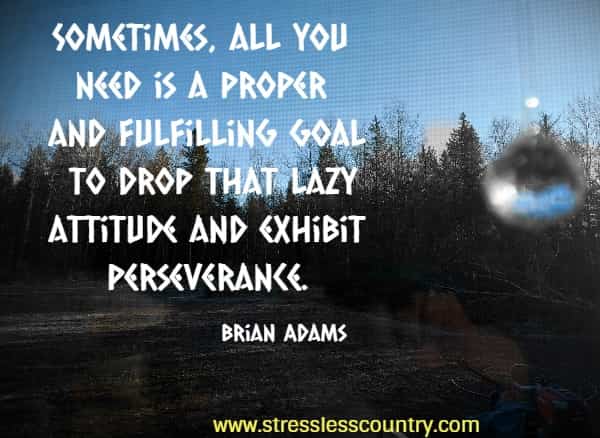 Sometimes, all you need is a proper and fulfilling goal to drop that lazy attitude and exhibit perseverance. Brian Adams