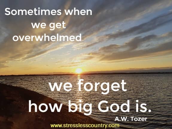 Sometimes when we get overwhelmed we forget how big God is.