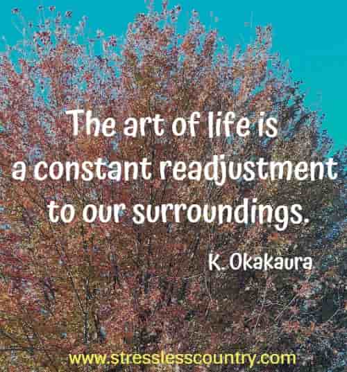 The art of life is a constant readjustment to our surroundings