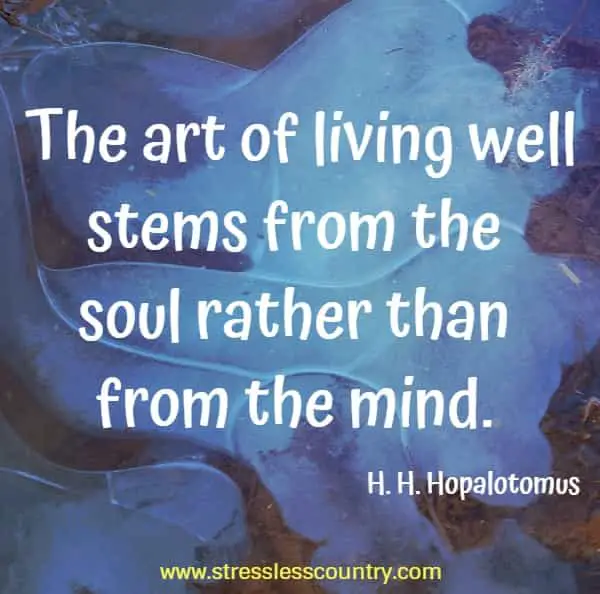 The art of living well stems from the soul rather than from the mind.