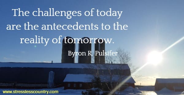 The challenges of today are the antecedents to the reality of tomorrow