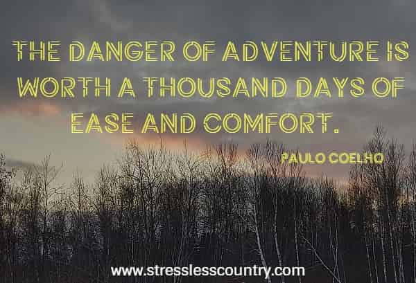 The danger of adventure is worth a thousand days of ease and comfort.