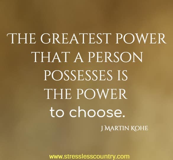 The greatest power that a person possesses is the power to choose