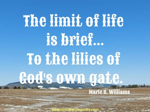 The limit of life is brief...To the lilies of God's own gate.