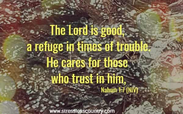 The Lord is good, a refuge in times of trouble. He cares for those who trust in him