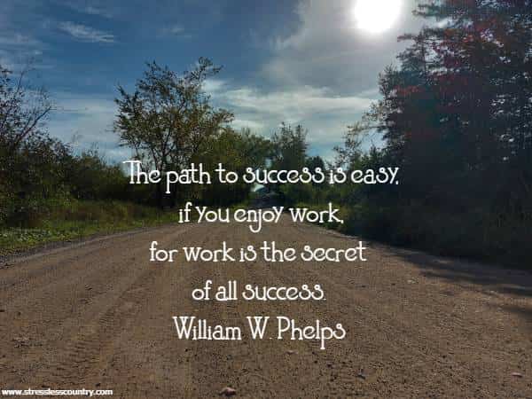 The path to success is easy, if you enjoy work, for work is the secret of all success.