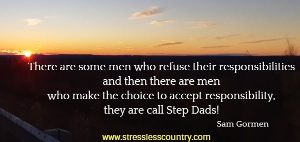 There are some men who refuse their responsibilities and then there are men who make the choice to accept responsibility, they are call Step Dads!