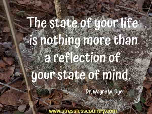 The state of your life is nothing more than a reflection of your state of mind.
