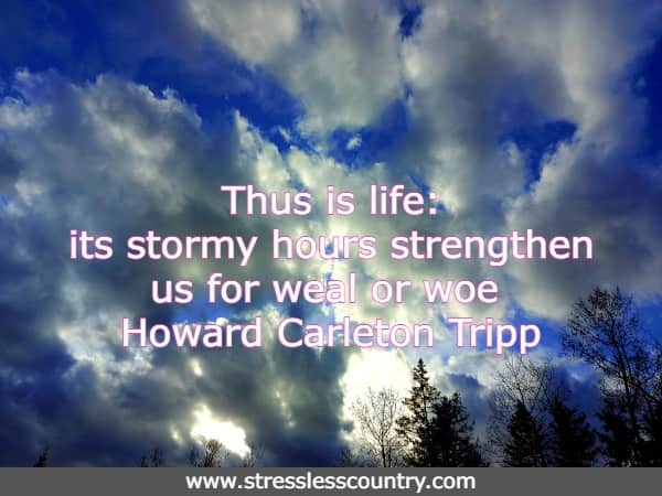 Thus is life: its stormy hours strengthen us for weal or woe