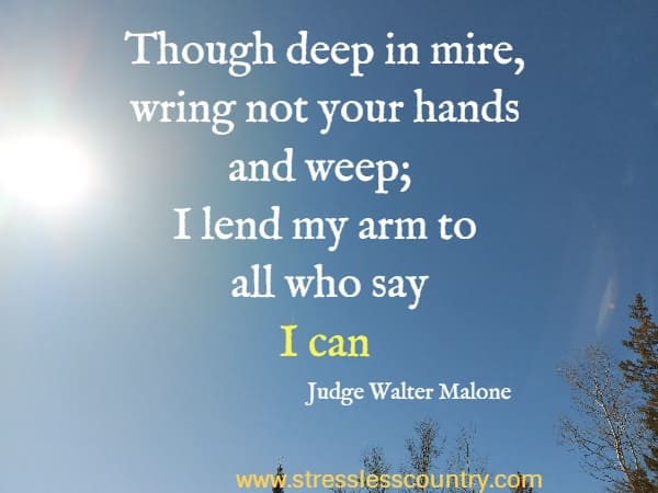 Though deep in mire, wring not your hands and weep; I lend my arm to all who say I can
