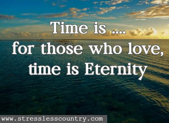 Time is ....for those who love, time is Eternity.