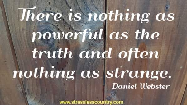 There is nothing as powerful as the truth and often nothing as strange.