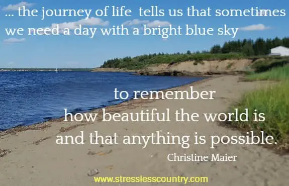 ... the journey of life tells us that sometimes we need a day with a bright blue sky to remember how beautiful the world is and that anything is possible.