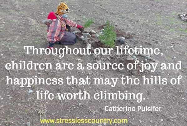 Throughout our lifetime, children are a source of joy and happiness that may the hills of life worth climbing