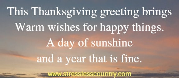 	This Thanksgiving greeting brings Warm wishes for happy things. A day of sunshine and a year that is fine.