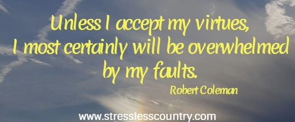 Unless I accept my virtues, I most certainly will be overwhelmed by my faults.
