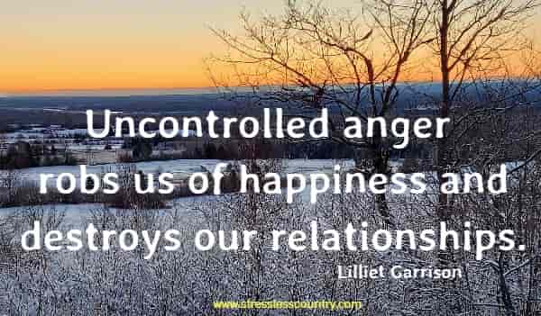 Uncontrolled anger robs us of happiness and destroys our relationships.