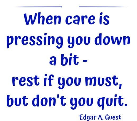 When care is pressing you down a bit - rest if you must, but don't you quit.