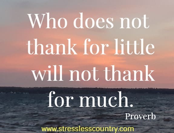 Who does not thank for little will not thank for much.