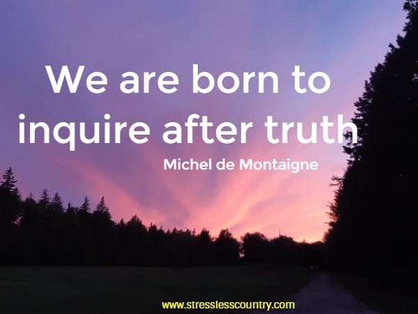 We are born to inquire after truth