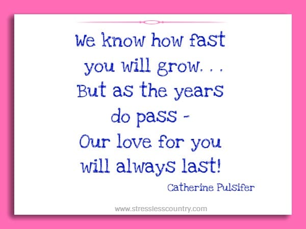 We know how fast you will grow. . .But as the years do pass - Our love for you will always last!