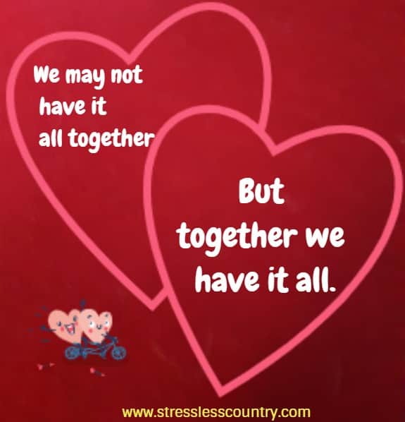 We may not have it all together - But together we have it all.