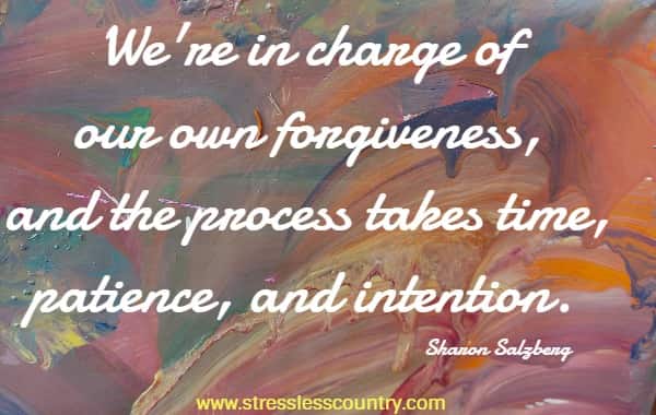 We're in charge of our own forgiveness, and the process takes time, patience, and intention