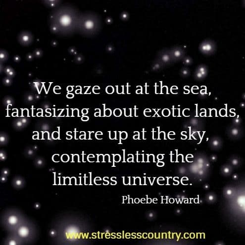 	We gaze out at the sea, fantasizing about exotic lands, and stare up at the sky, contemplating the limitless universe.